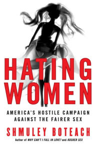 Hating Women: America's Hostile Campaign Against the Fairer Sex Shmuley Boteach Author
