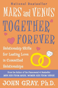 Mars and Venus Together Forever: Relationship Skills for Lasting Love John Gray Author
