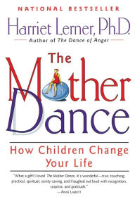 The Mother Dance: How Children Change Your Life Harriet Lerner Author