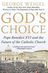 God's Choice: Pope Benedict XVI and the Future of the Catholic Church George Weigel Author