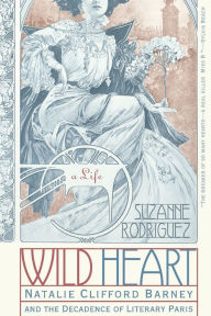 Wild Heart: A Life: Natalie Clifford Barney and the Decadence of Literary Paris Suzanne Rodriguez Author