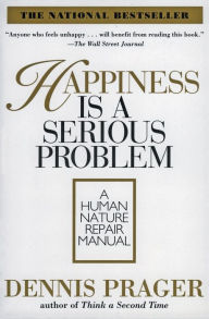Happiness Is a Serious Problem: A Human Nature Repair Manual Dennis Prager Author