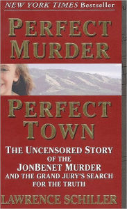 Perfect Murder, Perfect Town: The Uncensored Story of the JonBenet Murder and the Grand Jury's Search for the Truth Lawrence Schiller Author