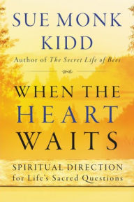 When the Heart Waits: Spiritual Direction for Life's Sacred Questions Sue Monk Kidd Author