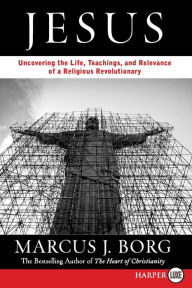Jesus: Uncovering the Life, Teachings, and Relevance of a Religious Revolutionary Marcus J. Borg Author