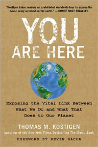 You Are Here: Exposing the Vital Link Between What We Do and What That Does to Our Planet Thomas M. Kostigen Author