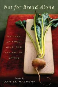 Not for Bread Alone: Writers on Food, Wine, and the Art of Eating Dan Halpern Author