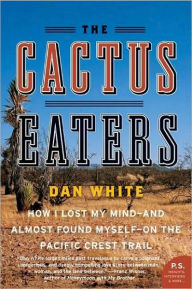 The Cactus Eaters: How I Lost My Mind-and Almost Found Myself-on the Pacific Crest Trail Dan White Author