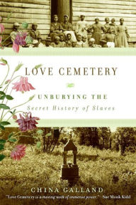 Love Cemetery: Unburying the Secret History of Slaves China Galland Author