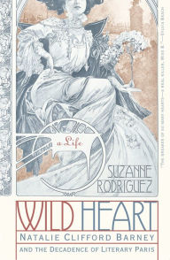 Wild Heart: Natalie Clifford Barney and the Decadence of Literary Paris Suzanne Rodriguez Author