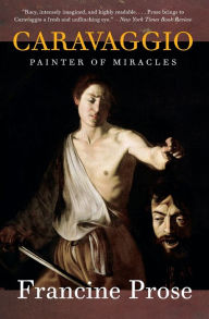 Caravaggio: Painter of Miracles (Eminent Lives Series) Francine Prose Author