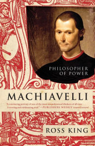 Machiavelli: Philosopher of Power Ross King Author
