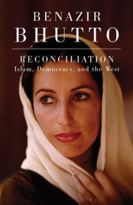 Reconciliation: Islam, Democracy, and the West Benazir Bhutto Author