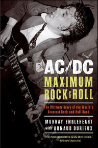 AC/DC: Maximum Rock & Roll: The Ultimate Story of the World's Greatest Rock-and-Roll Band Murray Engleheart Author