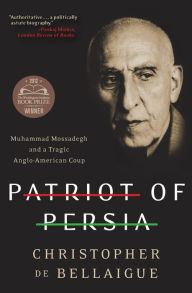 Patriot of Persia: Muhammad Mossadegh and a Tragic Anglo-American Coup Christopher de Bellaigue Author
