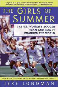 The Girls Of Summer: The U.S. Women's Soccer Team and How It Changed the World Jere Longman Author
