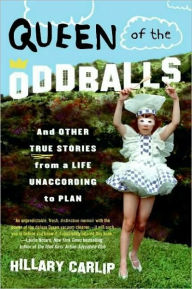 Queen of the Oddballs: And Other True Stories from a Life Unaccording to Plan Hillary Carlip Author