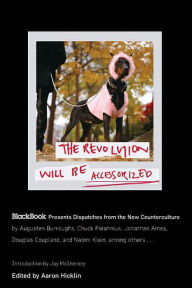 The Revolution Will Be Accessorized: BlackBook Presents Dispatches from the New Counterculture - Aaron Hicklin