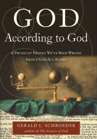 God According to God: A Physicist Proves We've Been Wrong About God All Along Gerald L. Schroeder Author