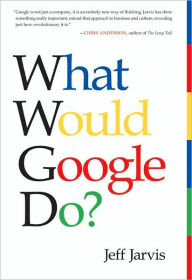 What Would Google Do?: Reverse-Engineering the Fastest Growing Company in the History of the World Jeff Jarvis Author