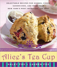 Alice's Tea Cup: Delectable Recipes for Scones, Cakes, Sandwiches, and More from New York's Most Whimsical Tea Spot Haley Fox Author