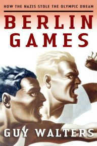 Berlin Games: How the Nazis Stole the Olympic Dream Guy Walters Author