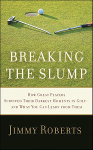 Breaking the Slump: How Great Players Survived Their Darkest Moments in Golf--and What You Can Learn from Them Jimmy Roberts Author