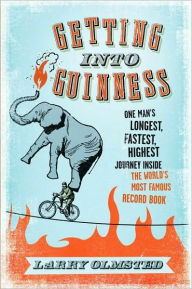 Getting into Guinness: One Man's Longest, Fastest, Highest Journey Inside the World's Most Famous Record Book Larry Olmsted Author
