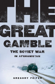 The Great Gamble: The Soviet War in Afghanistan Gregory Feifer Author