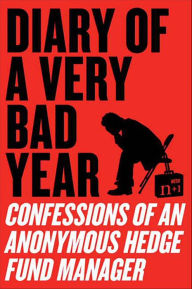 Diary of a Very Bad Year: Interviews with an Anonymous Hedge Fund Manager Anonymous Hedge Fund Manager Author