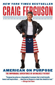 American on Purpose: The Improbable Adventures of an Unlikely Patriot Craig Ferguson Author