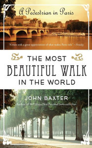 The Most Beautiful Walk in the World: A Pedestrian in Paris John Baxter Author