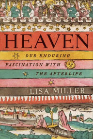 Heaven: Our Enduring Fascination with the Afterlife Lisa Miller Author
