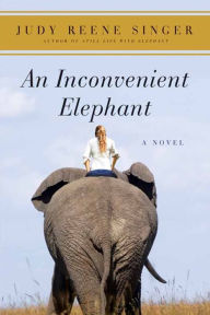 An Inconvenient Elephant: A Novel Judy Reene Singer Author