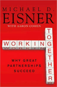 Working Together: Why Great Partnerships Succeed Michael D. Eisner Author