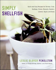 Simply Shellfish: Quick and Easy Recipes for Shrimp, Crab, Scallops, Clams, Mussels, Oysters, Lobster, Squid, and Sides Leslie Glover Pendleton Author