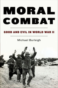 Moral Combat: Good and Evil in World War II Michael Burleigh Author