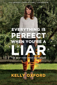 Everything Is Perfect When You're a Liar Kelly Oxford Author