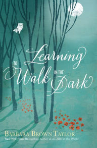 Learning to Walk in the Dark Barbara Brown Taylor Author