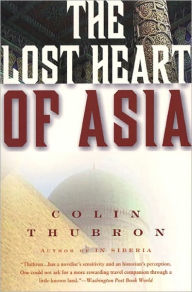 The Lost Heart of Asia Colin Thubron Author
