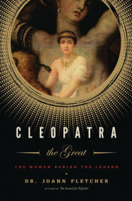 Cleopatra the Great: The Woman Behind the Legend - Joann Fletcher