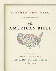The American Bible-Whose America Is This?: How Our Words Unite, Divide, and Define a Nation Stephen Prothero Author