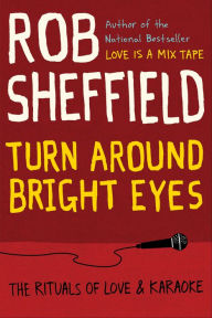 Turn Around Bright Eyes: The Rituals of Love and Karaoke Rob Sheffield Author