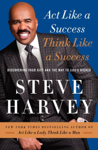 Act Like a Success, Think Like a Success: Discovering Your Gift and the Way to Life's Riches Steve Harvey Author