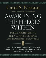 Awakening the Heroes Within: Twelve Archetypes to Help Us Find Ourselves and Transform Our World Carol S. Pearson Author