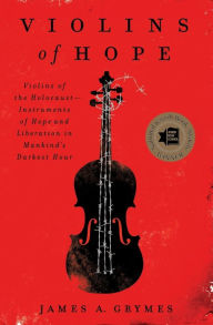 Violins of Hope: Violins of the Holocaust--Instruments of Hope and Liberation in Mankind's Darkest Hour James A. Grymes Author