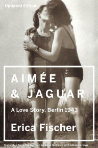 Aimee & Jaguar: A Love Story, Berlin 1943 Erica Fischer Author