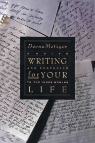 Writing for Your Life: Discovering the Story of Your Life's Journey Deena Metzger Author