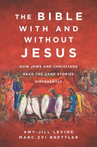 The Bible With and Without Jesus: How Jews and Christians Read the Same Stories Differently Amy-Jill Levine Author