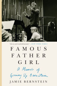 Famous Father Girl: The Intimate Memoir of Leonard Bernstein and His Family That Helped Inspire the New Movie Maestro Jamie Bernstein Author